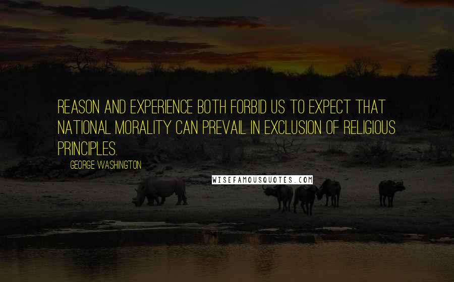 George Washington Quotes: Reason and experience both forbid us to expect that national morality can prevail in exclusion of religious principles.