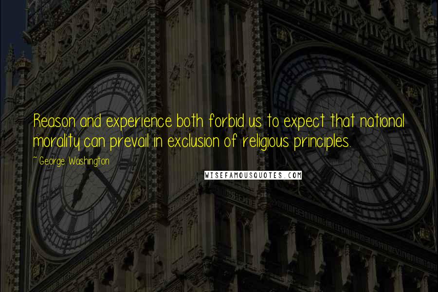 George Washington Quotes: Reason and experience both forbid us to expect that national morality can prevail in exclusion of religious principles.