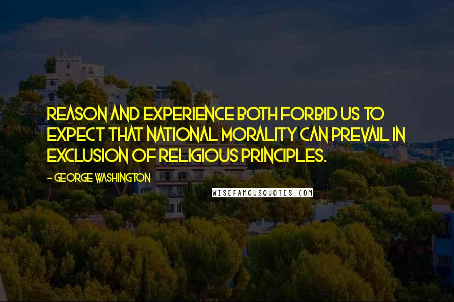 George Washington Quotes: Reason and experience both forbid us to expect that national morality can prevail in exclusion of religious principles.
