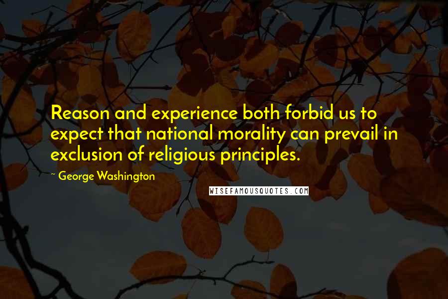 George Washington Quotes: Reason and experience both forbid us to expect that national morality can prevail in exclusion of religious principles.