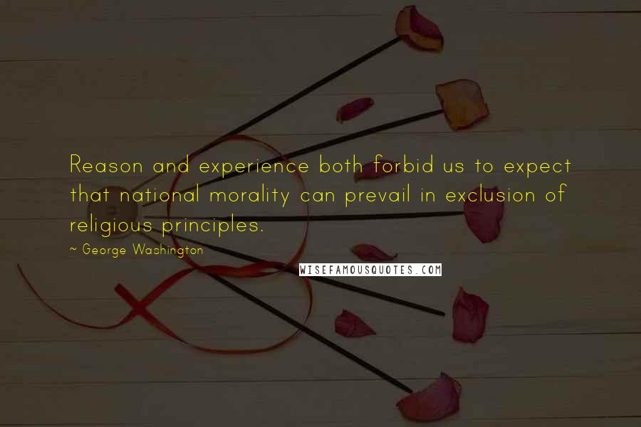 George Washington Quotes: Reason and experience both forbid us to expect that national morality can prevail in exclusion of religious principles.