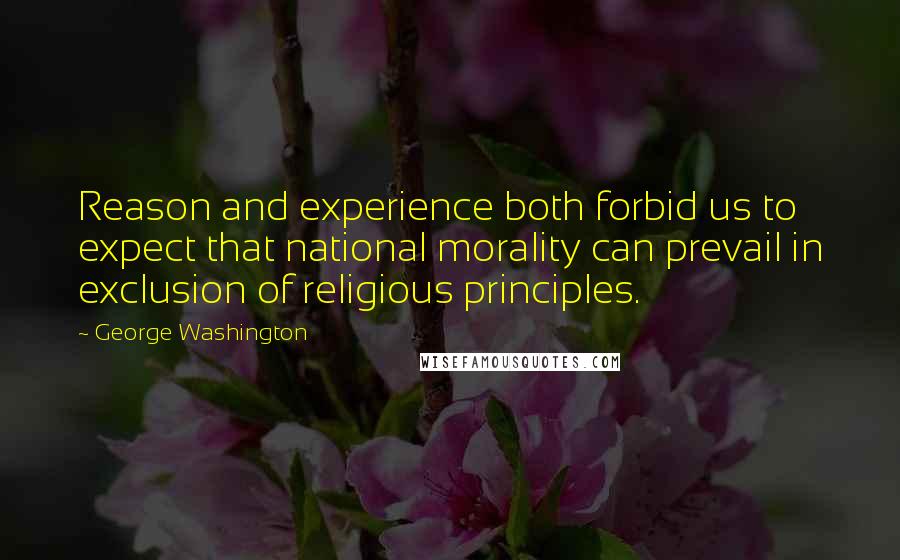 George Washington Quotes: Reason and experience both forbid us to expect that national morality can prevail in exclusion of religious principles.