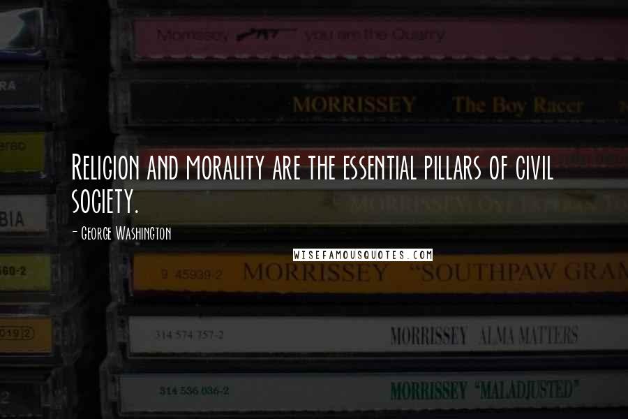 George Washington Quotes: Religion and morality are the essential pillars of civil society.