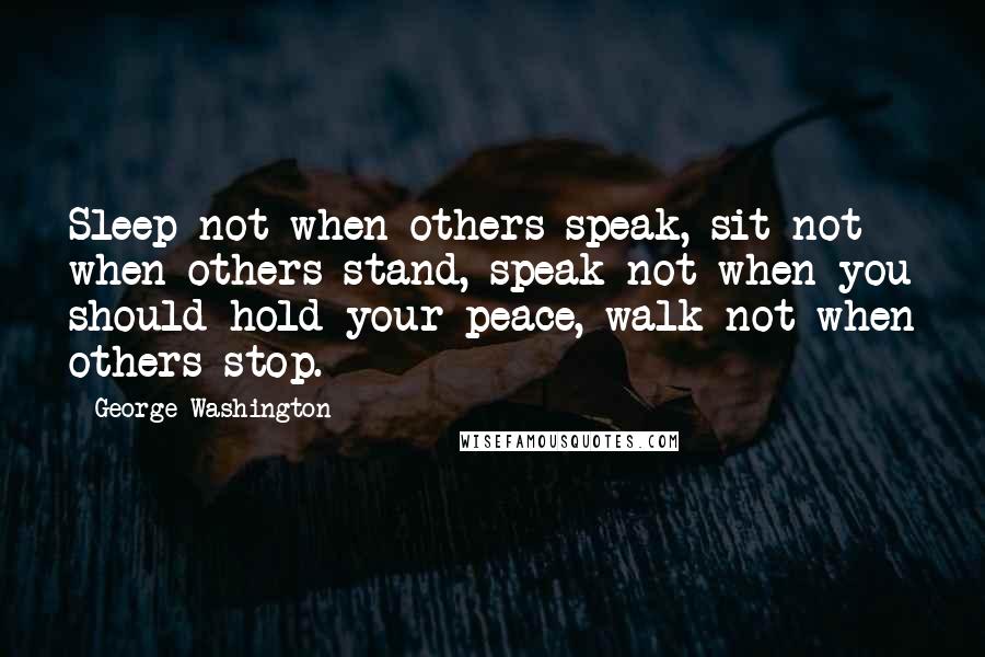 George Washington Quotes: Sleep not when others speak, sit not when others stand, speak not when you should hold your peace, walk not when others stop.
