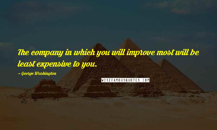 George Washington Quotes: The company in which you will improve most will be least expensive to you.