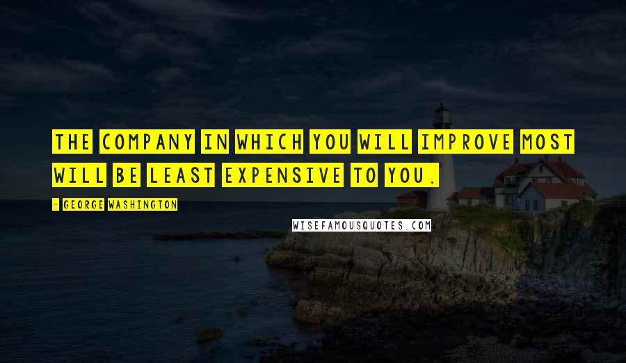 George Washington Quotes: The company in which you will improve most will be least expensive to you.
