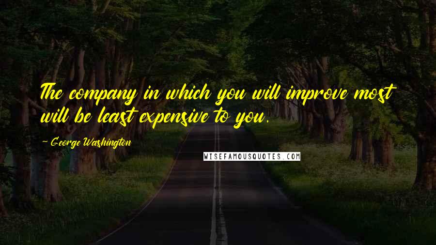 George Washington Quotes: The company in which you will improve most will be least expensive to you.