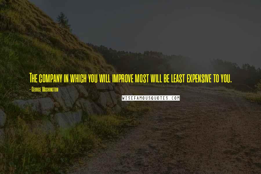 George Washington Quotes: The company in which you will improve most will be least expensive to you.