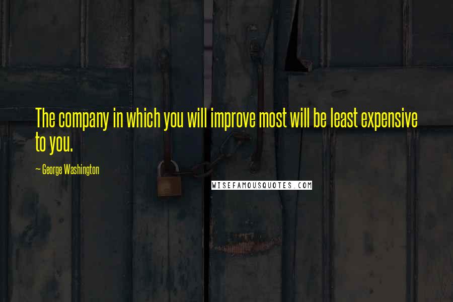 George Washington Quotes: The company in which you will improve most will be least expensive to you.