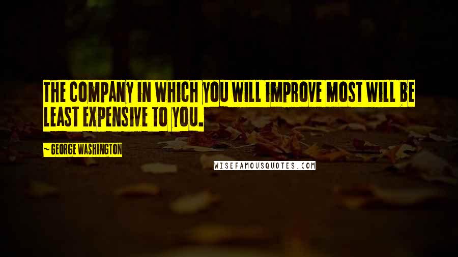 George Washington Quotes: The company in which you will improve most will be least expensive to you.