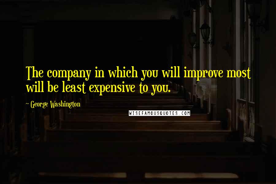 George Washington Quotes: The company in which you will improve most will be least expensive to you.