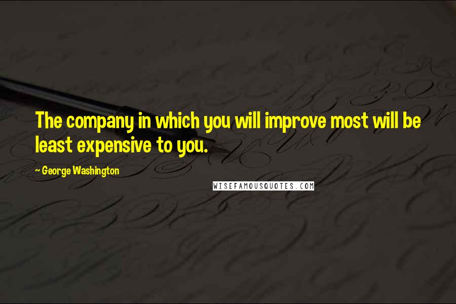 George Washington Quotes: The company in which you will improve most will be least expensive to you.