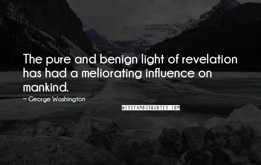 George Washington Quotes: The pure and benign light of revelation has had a meliorating influence on mankind.