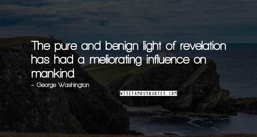 George Washington Quotes: The pure and benign light of revelation has had a meliorating influence on mankind.