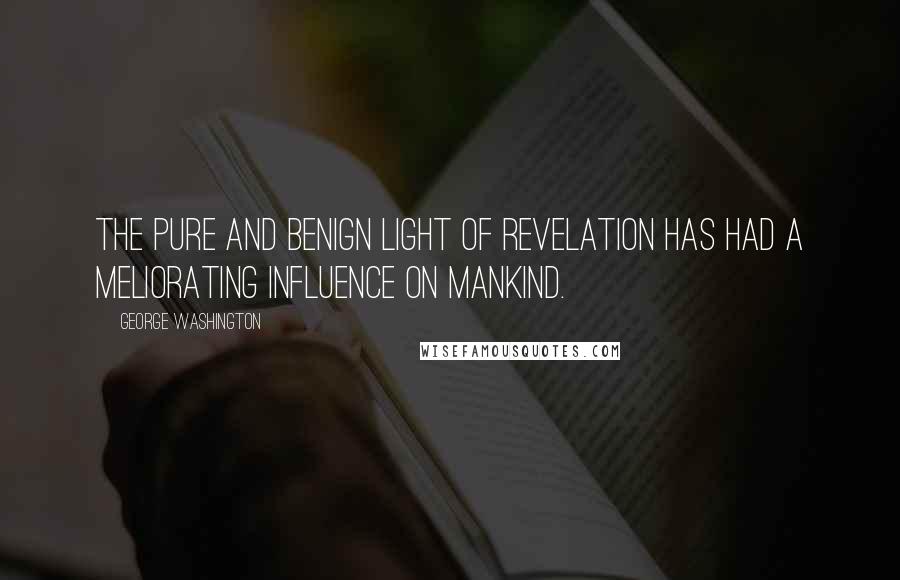 George Washington Quotes: The pure and benign light of revelation has had a meliorating influence on mankind.