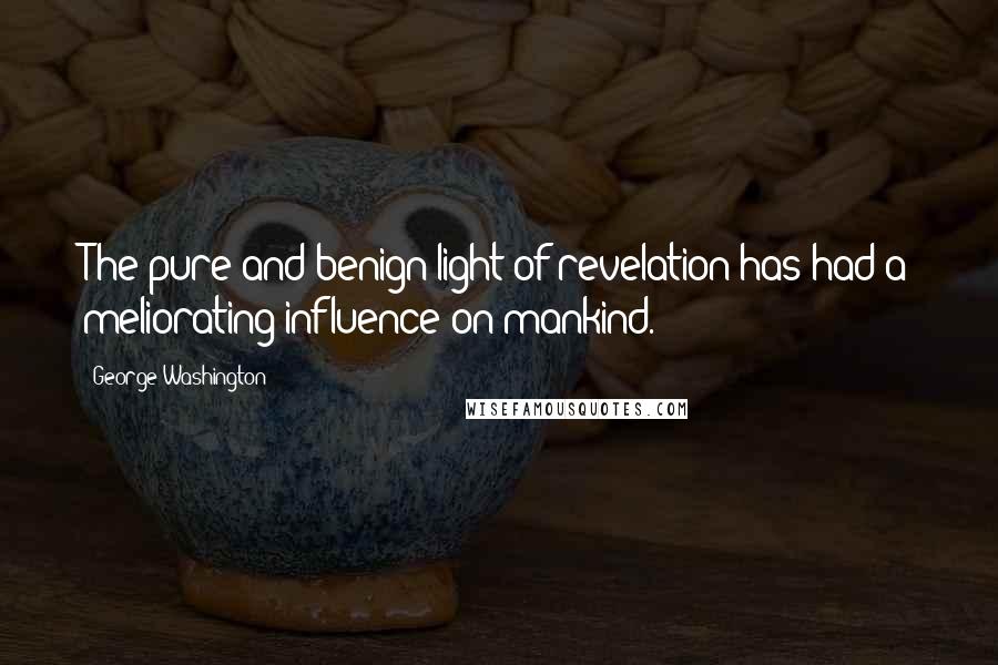 George Washington Quotes: The pure and benign light of revelation has had a meliorating influence on mankind.