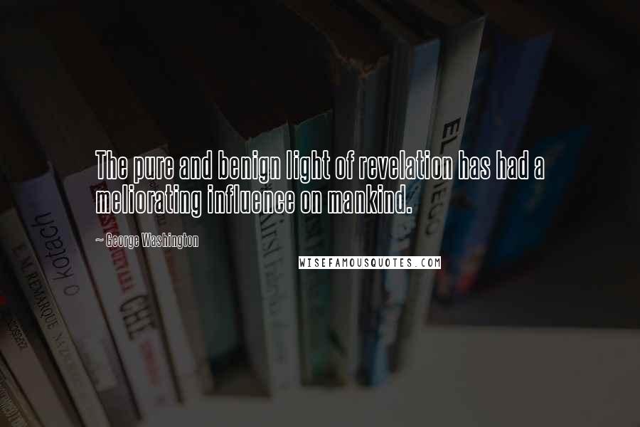 George Washington Quotes: The pure and benign light of revelation has had a meliorating influence on mankind.