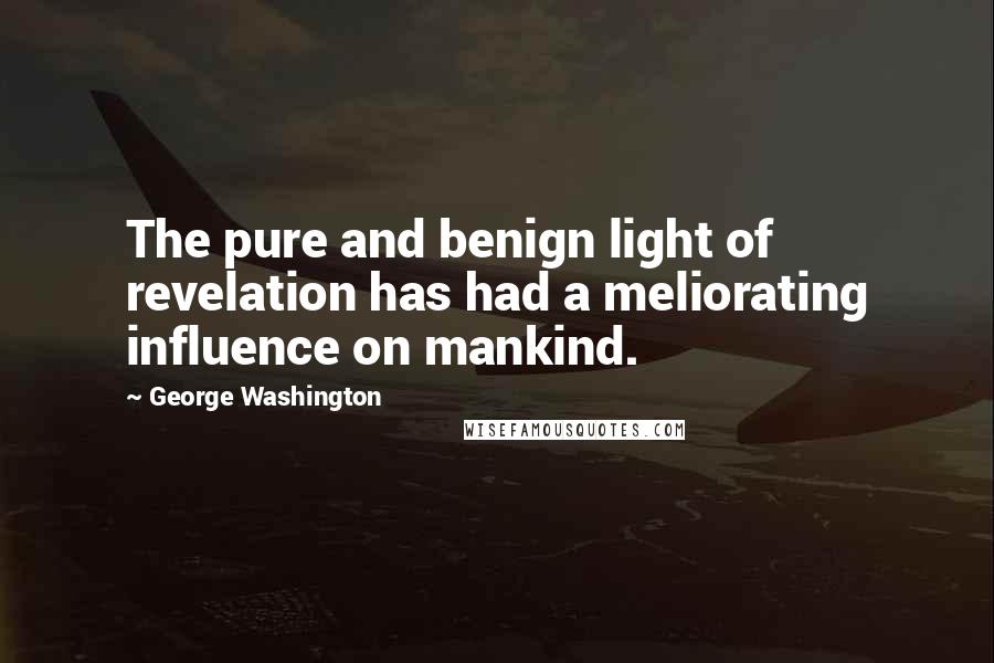 George Washington Quotes: The pure and benign light of revelation has had a meliorating influence on mankind.