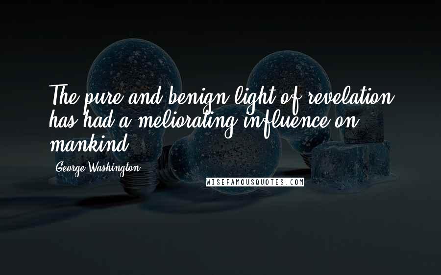 George Washington Quotes: The pure and benign light of revelation has had a meliorating influence on mankind.