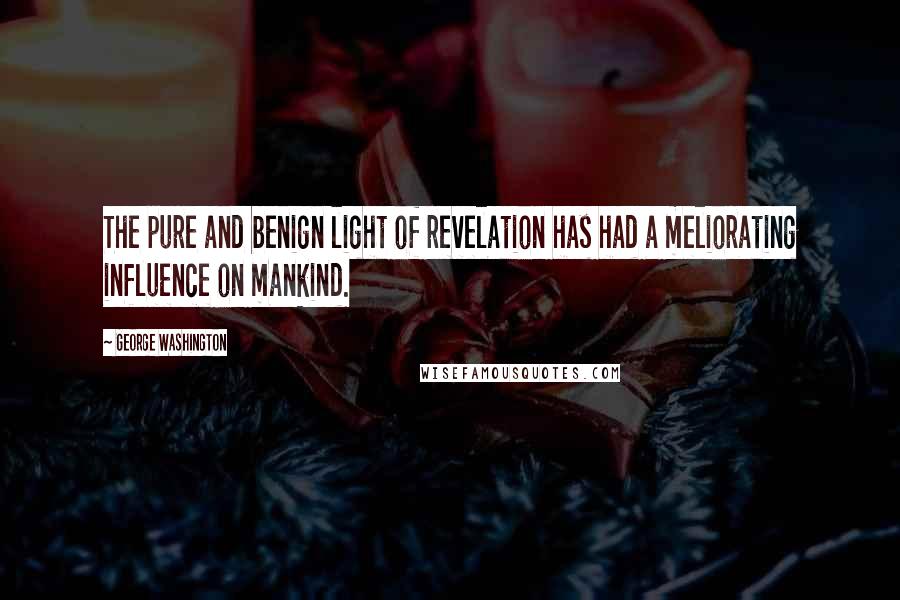 George Washington Quotes: The pure and benign light of revelation has had a meliorating influence on mankind.