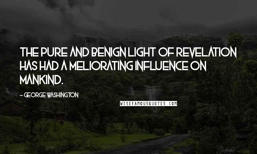 George Washington Quotes: The pure and benign light of revelation has had a meliorating influence on mankind.