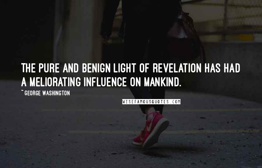 George Washington Quotes: The pure and benign light of revelation has had a meliorating influence on mankind.