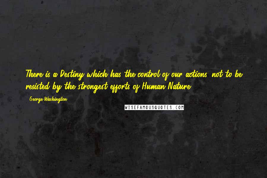 George Washington Quotes: There is a Destiny which has the control of our actions, not to be resisted by the strongest efforts of Human Nature.