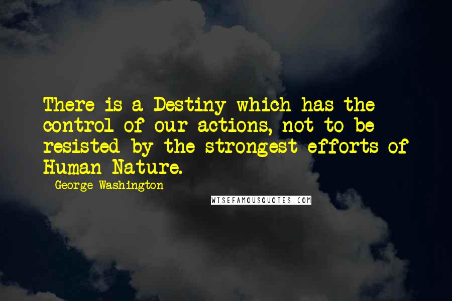 George Washington Quotes: There is a Destiny which has the control of our actions, not to be resisted by the strongest efforts of Human Nature.