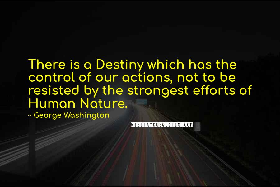 George Washington Quotes: There is a Destiny which has the control of our actions, not to be resisted by the strongest efforts of Human Nature.