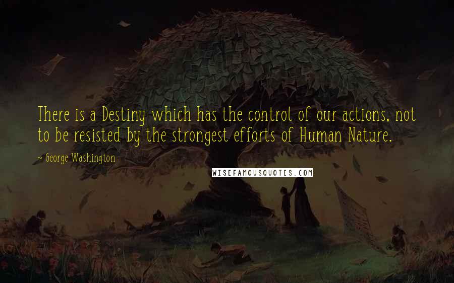 George Washington Quotes: There is a Destiny which has the control of our actions, not to be resisted by the strongest efforts of Human Nature.