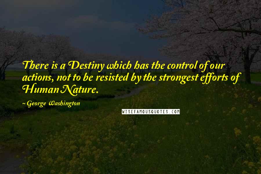 George Washington Quotes: There is a Destiny which has the control of our actions, not to be resisted by the strongest efforts of Human Nature.