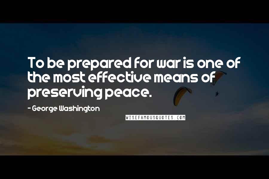 George Washington Quotes: To be prepared for war is one of the most effective means of preserving peace.