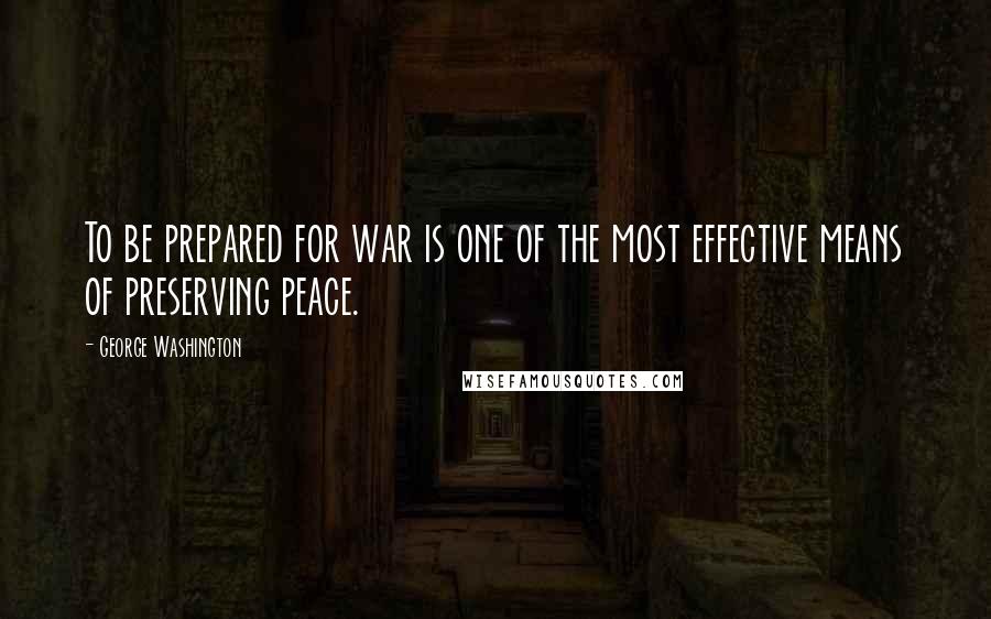 George Washington Quotes: To be prepared for war is one of the most effective means of preserving peace.