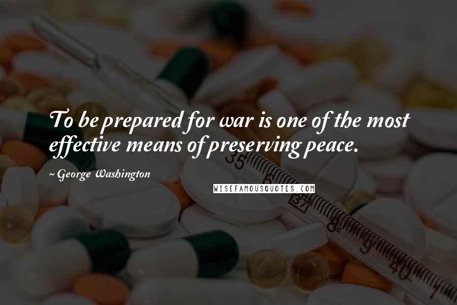 George Washington Quotes: To be prepared for war is one of the most effective means of preserving peace.