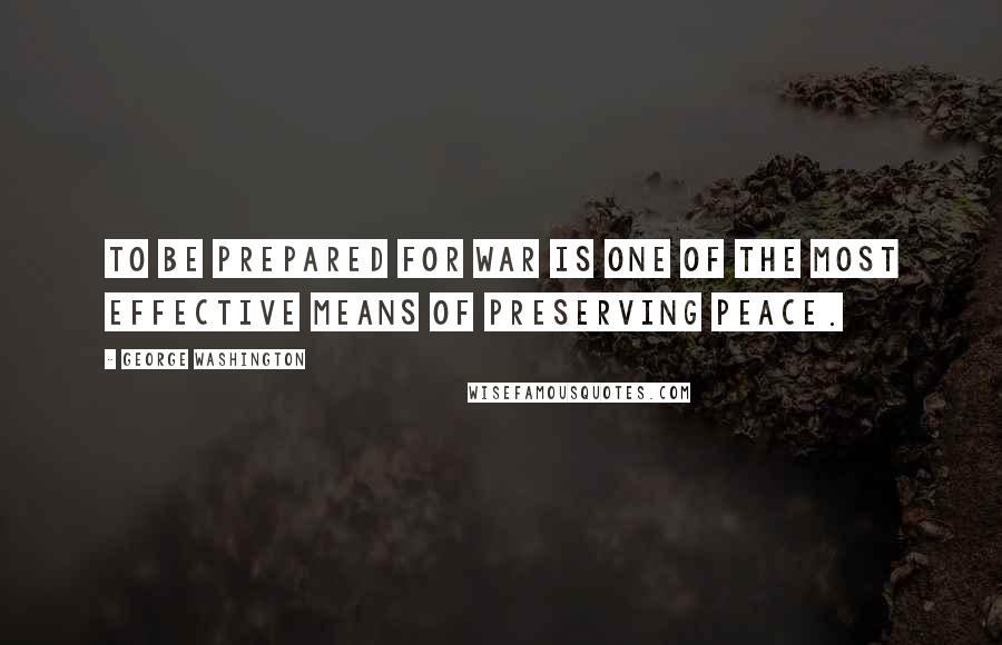 George Washington Quotes: To be prepared for war is one of the most effective means of preserving peace.