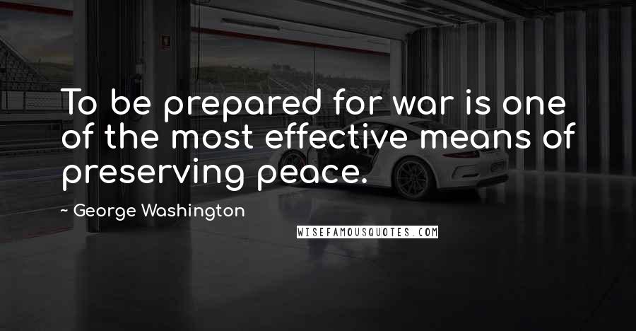 George Washington Quotes: To be prepared for war is one of the most effective means of preserving peace.