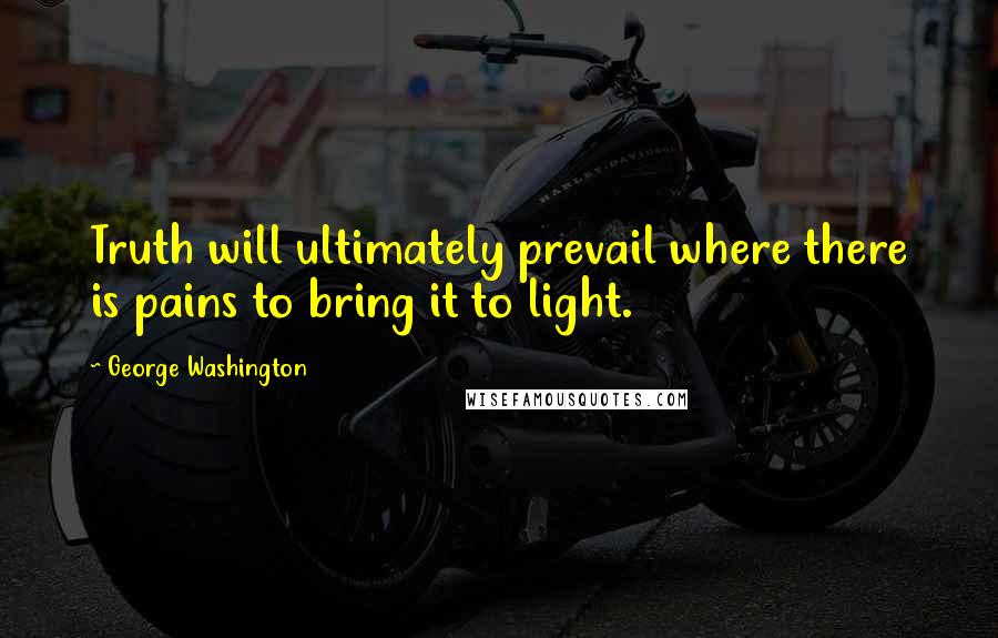 George Washington Quotes: Truth will ultimately prevail where there is pains to bring it to light.