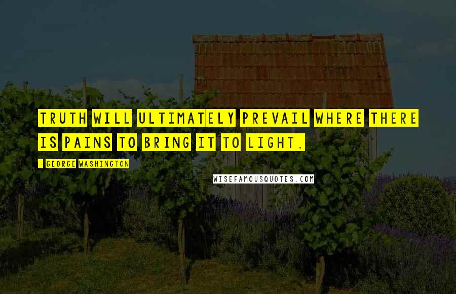 George Washington Quotes: Truth will ultimately prevail where there is pains to bring it to light.