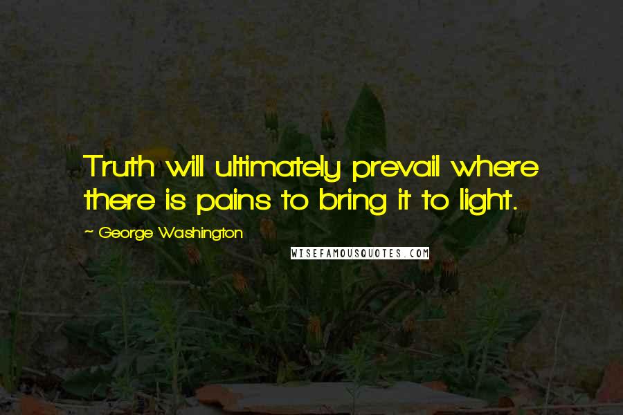 George Washington Quotes: Truth will ultimately prevail where there is pains to bring it to light.