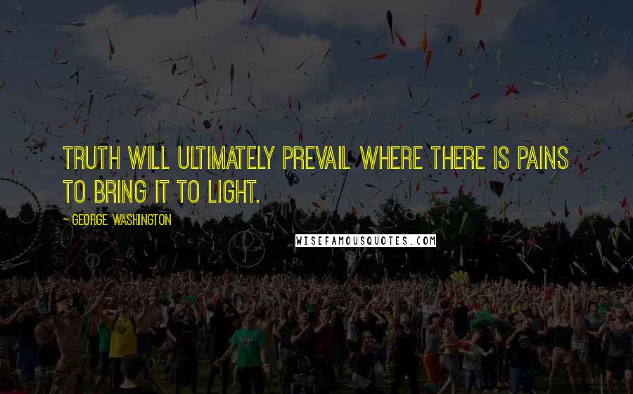 George Washington Quotes: Truth will ultimately prevail where there is pains to bring it to light.