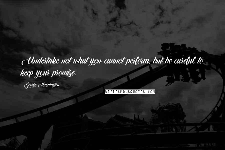 George Washington Quotes: Undertake not what you cannot perform, but be careful to keep your promise.