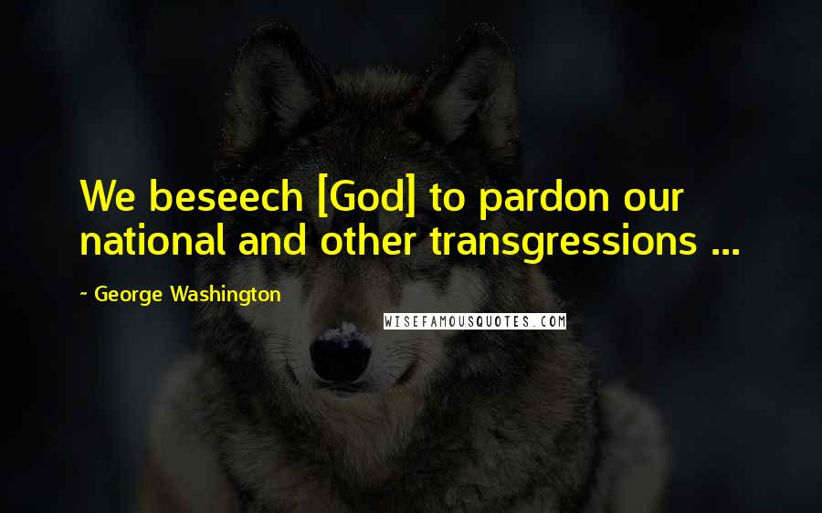 George Washington Quotes: We beseech [God] to pardon our national and other transgressions ...