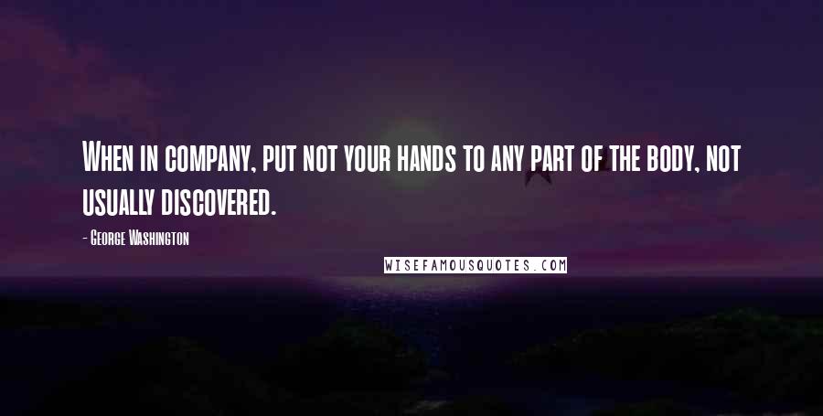 George Washington Quotes: When in company, put not your hands to any part of the body, not usually discovered.