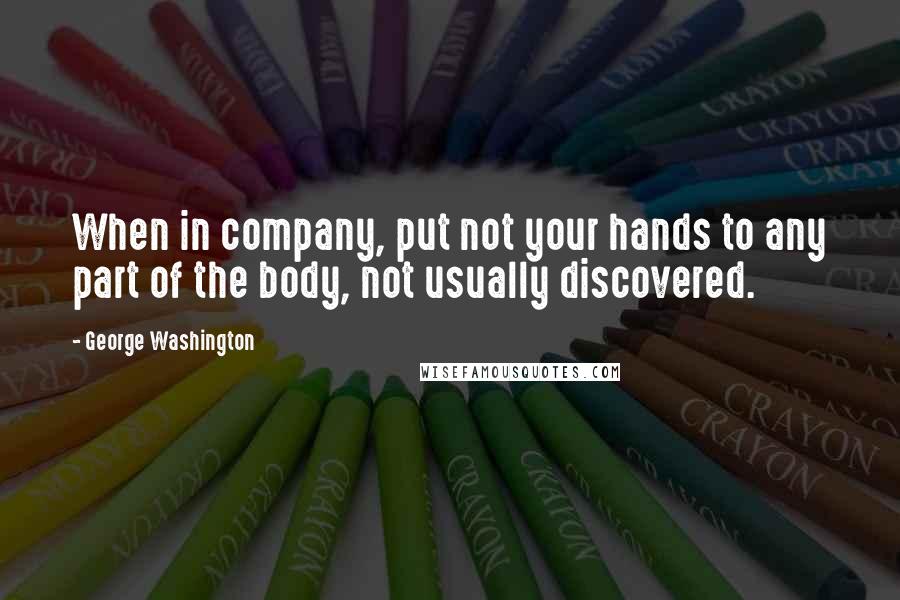 George Washington Quotes: When in company, put not your hands to any part of the body, not usually discovered.
