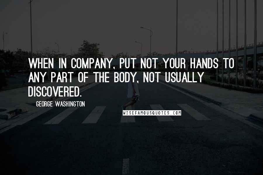 George Washington Quotes: When in company, put not your hands to any part of the body, not usually discovered.