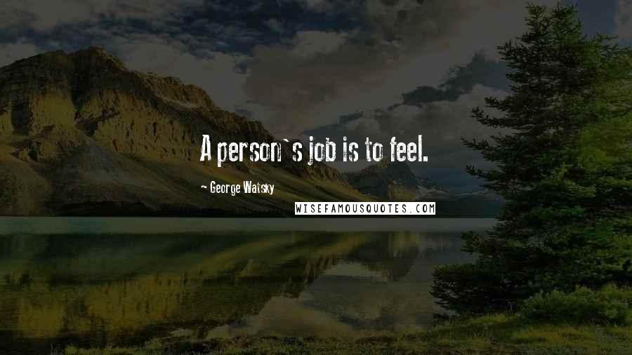 George Watsky Quotes: A person's job is to feel.