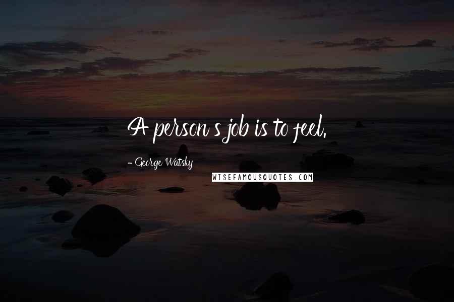 George Watsky Quotes: A person's job is to feel.