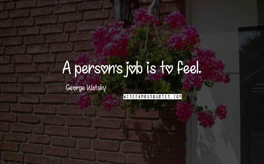 George Watsky Quotes: A person's job is to feel.