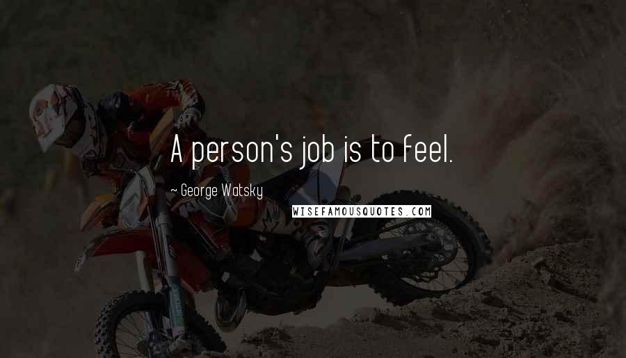 George Watsky Quotes: A person's job is to feel.