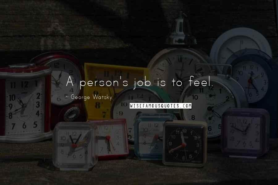 George Watsky Quotes: A person's job is to feel.